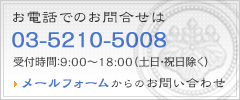 お電話でのお問合せは03-5210-5008受付時間9：00～18：00（土日・祝日除く）メールフォームからのお問い合わせ